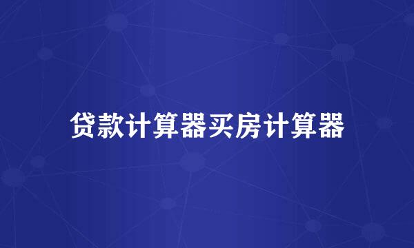 贷款计算器买房计算器