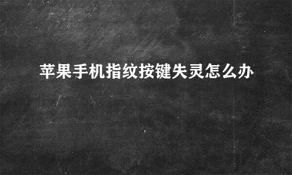 苹果手机指纹按键失灵怎么办