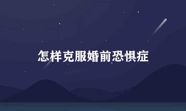 怎样克服婚前恐惧症
