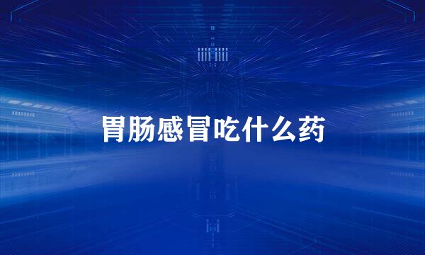 胃肠感冒吃什么药