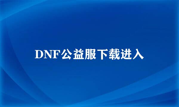 DNF公益服下载进入