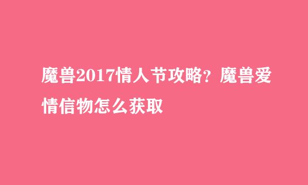魔兽2017情人节攻略？魔兽爱情信物怎么获取