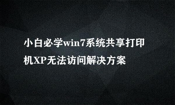 小白必学win7系统共享打印机XP无法访问解决方案