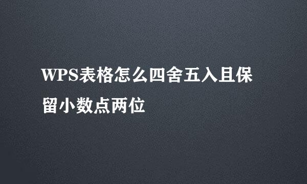 WPS表格怎么四舍五入且保留小数点两位