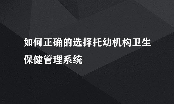 如何正确的选择托幼机构卫生保健管理系统