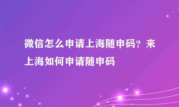 微信怎么申请上海随申码？来上海如何申请随申码