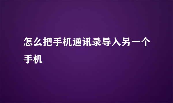 怎么把手机通讯录导入另一个手机