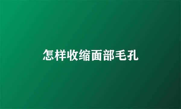 怎样收缩面部毛孔