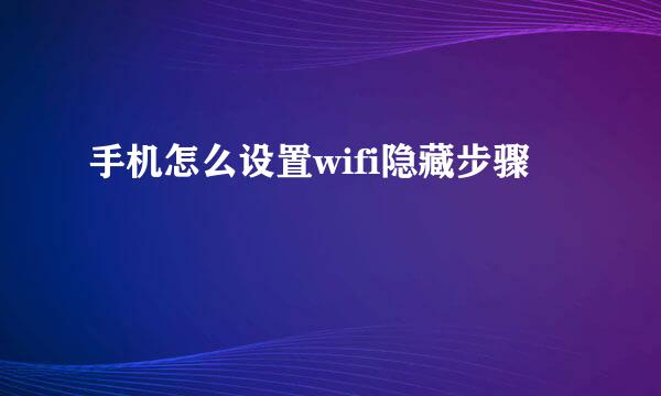 手机怎么设置wifi隐藏步骤