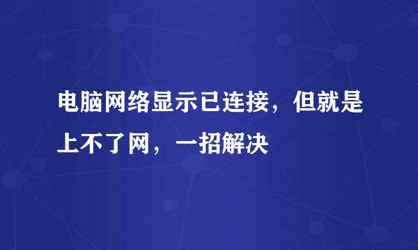 电脑网络显示已连接，但就是上不了网，一招解决