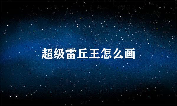超级雷丘王怎么画