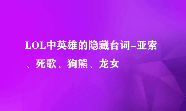 LOL中英雄的隐藏台词-亚索、死歌、狗熊、龙女