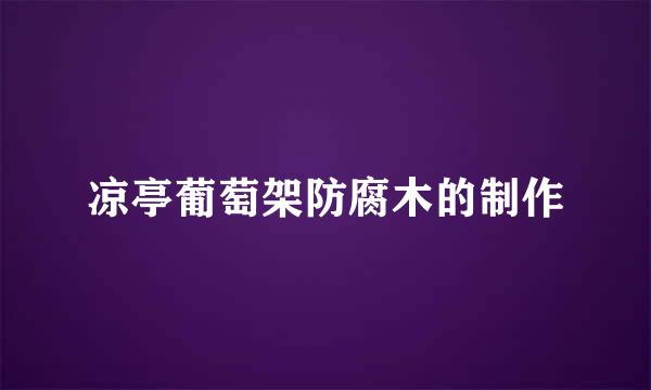 凉亭葡萄架防腐木的制作