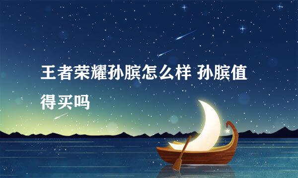 王者荣耀孙膑怎么样 孙膑值得买吗