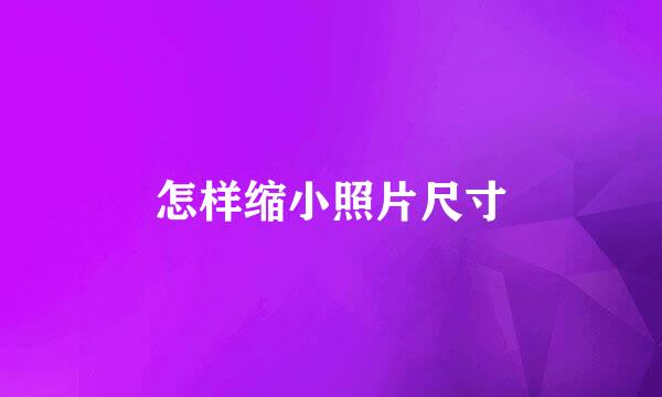 怎样缩小照片尺寸