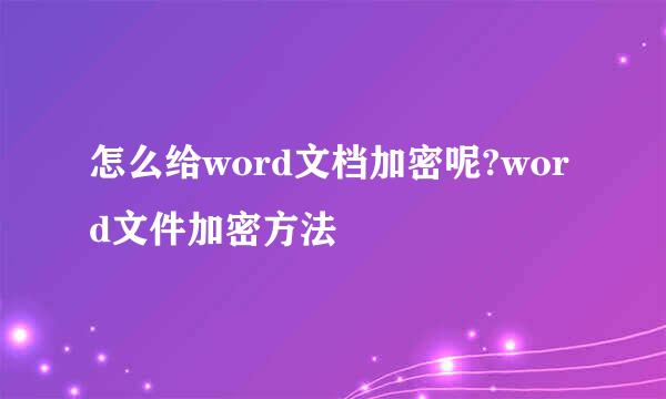 怎么给word文档加密呢?word文件加密方法