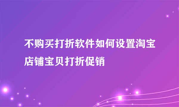 不购买打折软件如何设置淘宝店铺宝贝打折促销