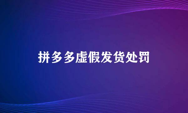 拼多多虚假发货处罚
