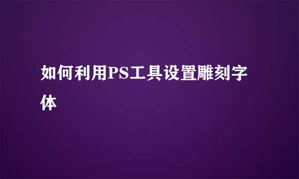 如何利用PS工具设置雕刻字体