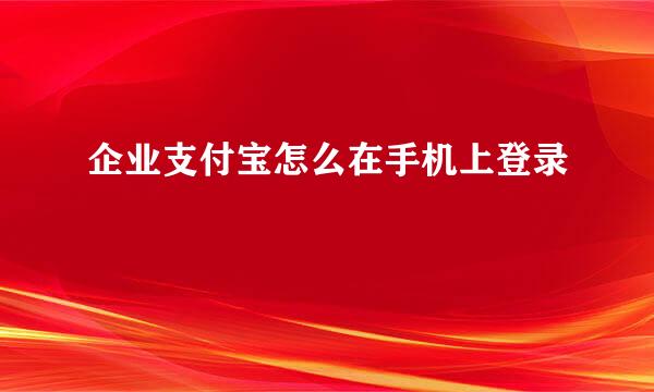 企业支付宝怎么在手机上登录