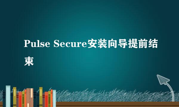 Pulse Secure安装向导提前结束