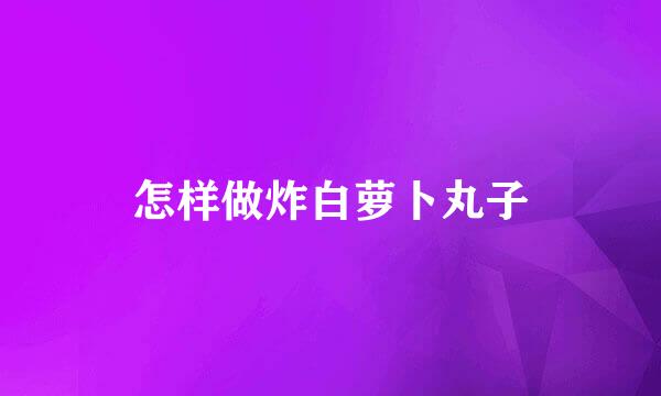 怎样做炸白萝卜丸子