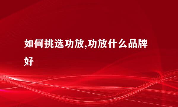 如何挑选功放,功放什么品牌好