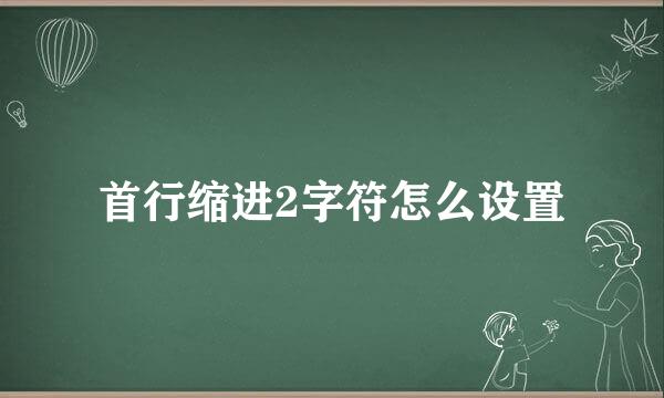 首行缩进2字符怎么设置