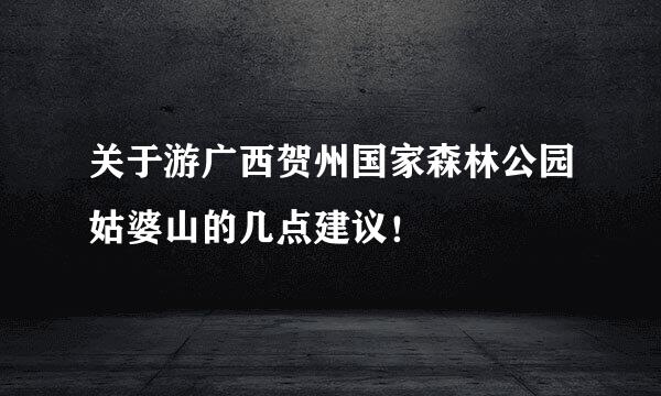 关于游广西贺州国家森林公园姑婆山的几点建议！