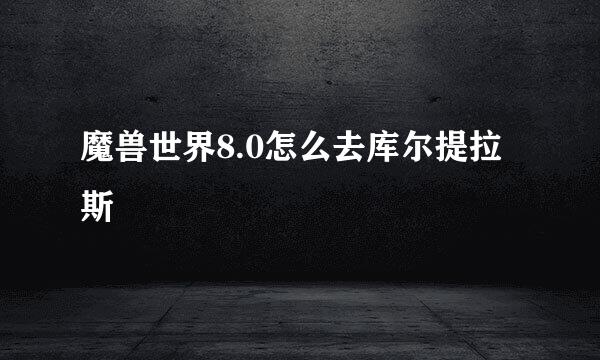 魔兽世界8.0怎么去库尔提拉斯