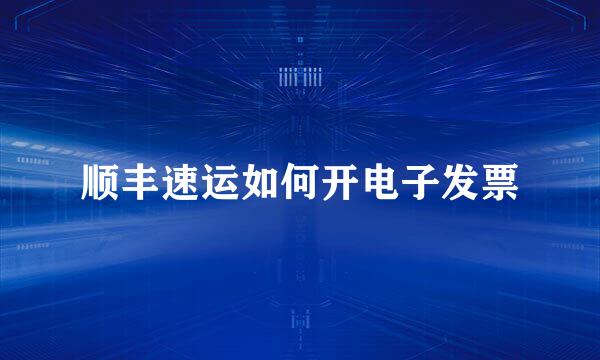 顺丰速运如何开电子发票