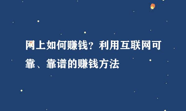 网上如何赚钱？利用互联网可靠、靠谱的赚钱方法