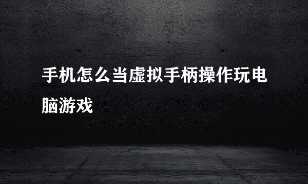 手机怎么当虚拟手柄操作玩电脑游戏