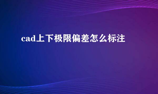 cad上下极限偏差怎么标注