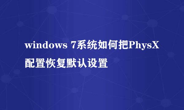 windows 7系统如何把PhysX配置恢复默认设置