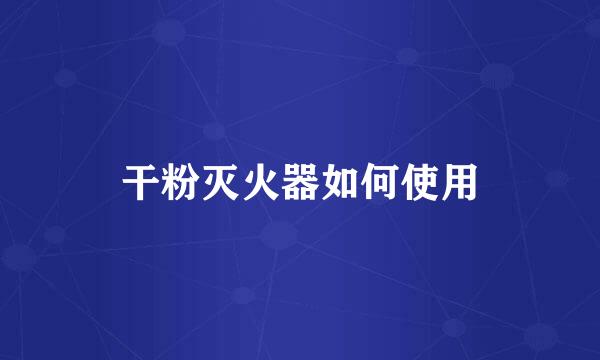 干粉灭火器如何使用