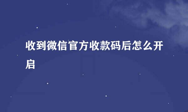 收到微信官方收款码后怎么开启