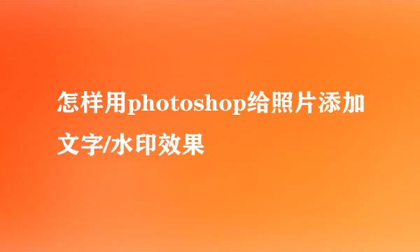 怎样用photoshop给照片添加文字/水印效果