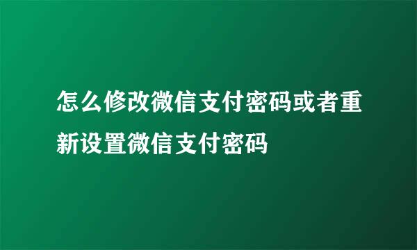 怎么修改微信支付密码或者重新设置微信支付密码