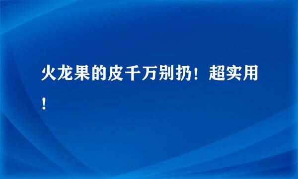 火龙果的皮千万别扔！超实用！