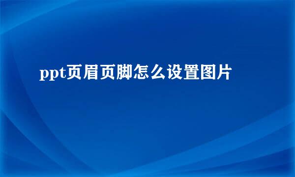 ppt页眉页脚怎么设置图片
