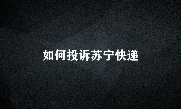 如何投诉苏宁快递