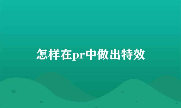 怎样在pr中做出特效