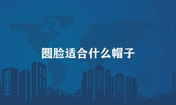圆脸适合什么帽子