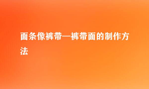面条像裤带—裤带面的制作方法
