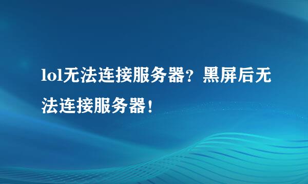 lol无法连接服务器？黑屏后无法连接服务器！