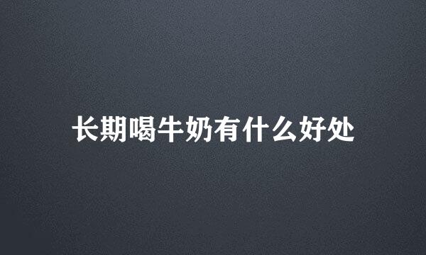 长期喝牛奶有什么好处