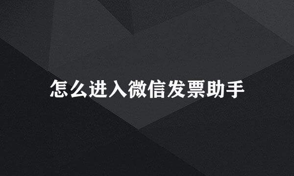 怎么进入微信发票助手