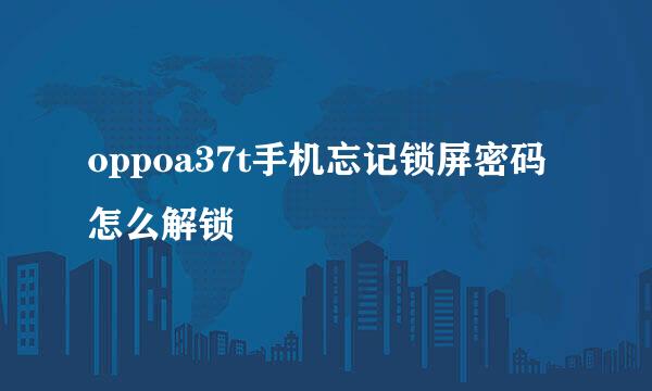 oppoa37t手机忘记锁屏密码怎么解锁