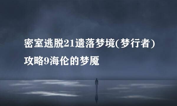 密室逃脱21遗落梦境(梦行者)攻略9海伦的梦魇